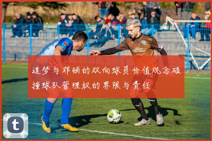 追梦与邓顿的双向球员价值观念碰撞球队管理权的界限与责任