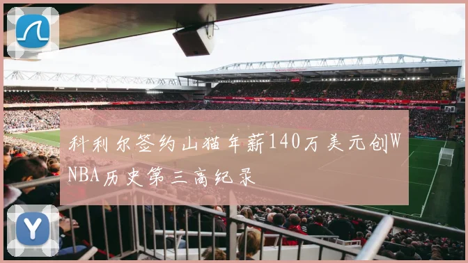 科利尔签约山猫年薪140万美元创WNBA历史第三高纪录