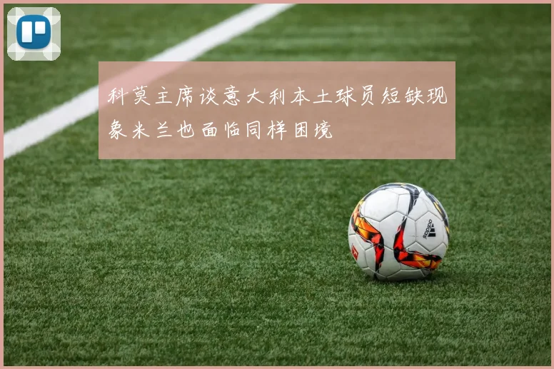 科莫主席谈意大利本土球员短缺现象米兰也面临同样困境