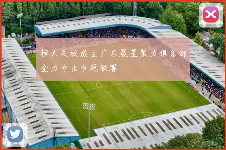 恒大足校成立广东晨星聚力俱乐部全力冲击中冠联赛