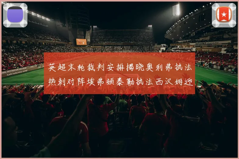 英超末轮裁判安排揭晓奥利弗执法热刺对阵埃弗顿泰勒执法西汉姆迎战利兹联