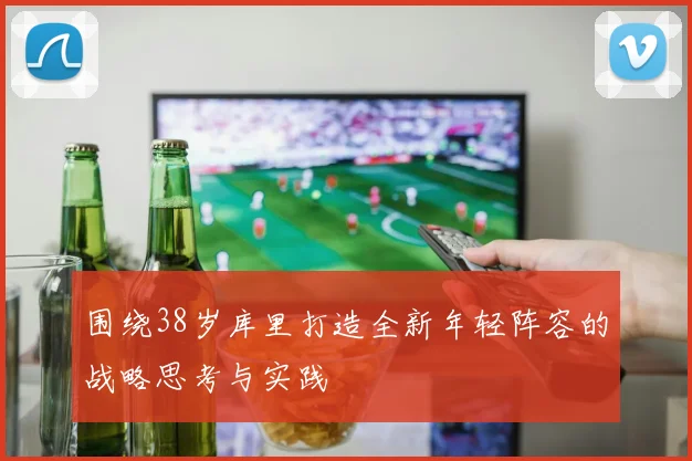 围绕38岁库里打造全新年轻阵容的战略思考与实践
