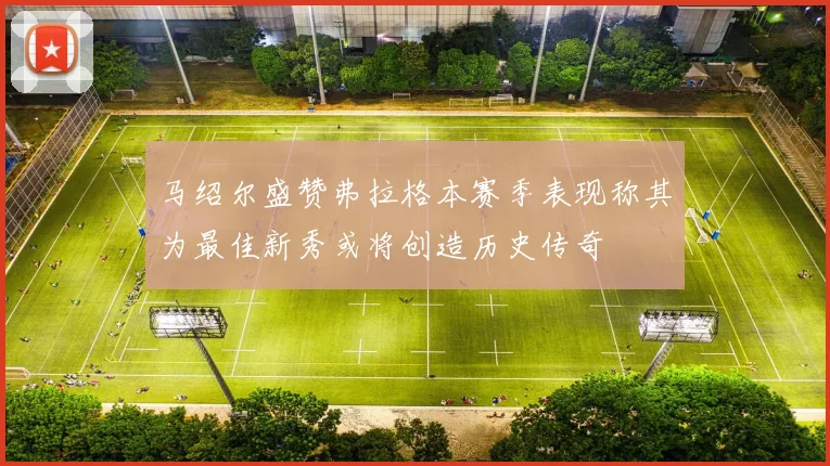 马绍尔盛赞弗拉格本赛季表现称其为最佳新秀或将创造历史传奇